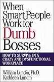 When Smart People Work for Dumb Bosses: How to Survive in a Crazy and Dysfunctional Workplace