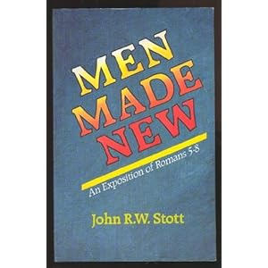 Men Made New: An Exposition of Romans 5-8 John R. W. Stott