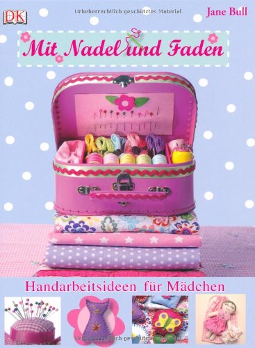 Dorling Kindersley Verlag Mit Nadel und Faden: Handarbeitsideen f&uuml;r M&auml;dchen