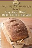 Your Daily Homemade Bread: Easy Stand Mixer Bread Recipes: Best Basics (Volume 1)
