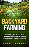 BACKYARD FARMING: How to Plan, Create and Grow a Healthy Sustainable Mini Farming Food Supply in your Own Backyard (Urban Farming, Backyard Chickens, Backyard Farming, Homesteading)