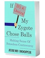 If It's A Choice, My Zygote Chose Balls: Making Sense of Senseless Controversy
