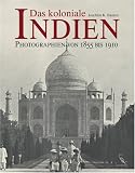 Das koloniale Indien: Photographien von 1855 bis 1910 - Joachim Karl Bautze