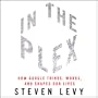 In the Plex: How Google Thinks, Works, and Shapes Our Lives