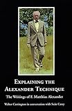 Explaining the Alexander technique : the writings of F. Mathias Alexander