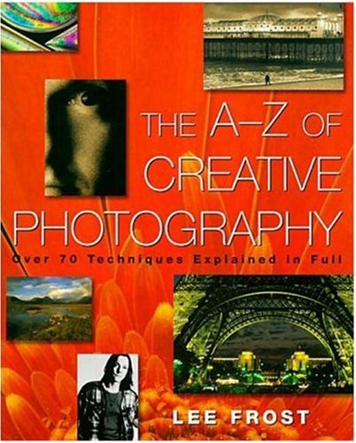 The A-Z of Creative Photography: Over 70 Techniques Explained in Full (Photography for All Levels: Beginners)