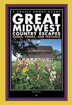 Great Midwest Country Escapes: Farms, Foods, And Festivals (Trails Books Guide)