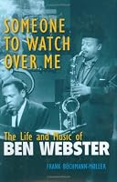 Someone to Watch Over Me: The Life and Music of Ben Webster (Jazz Perspectives)