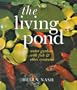 The Living Pond: Water Gardens with Fish & Other Creatures