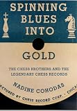 Spinning Blues into Gold: The Chess Brothers And the Legendary Chess Records