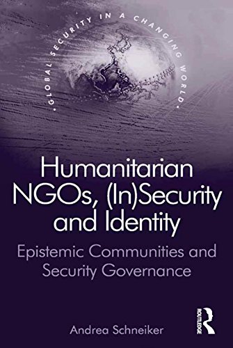 Humanitarian NGOs, (In)Security and Identity: Epistemic Communities and Security Governance (Global Security in a Changing World)