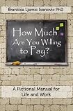 How Much Are You Willing to Pay?: A Fictional Manual for Life and Work (What Does Not Kill Me Makes Me Stronger)