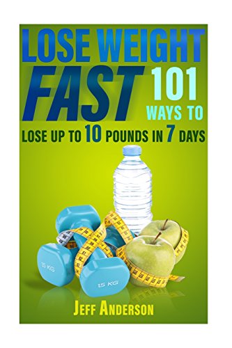 lose weight fast 101 ways to lose up to 10 pounds in 7 days