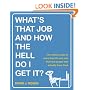 What's That Job and How the Hell Do I Get It?: The Inside Scoop on More Than 50 Cool Jobs from People Who Actually Have Them