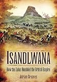 Isandlwana : how the Zulus humbled the British Empire