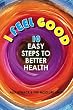 I Feel Good: 10 Easy Steps to Better Health