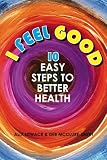 I Feel Good: 10 Easy Steps to Better Health