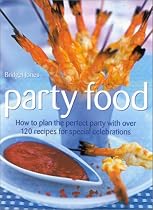 Party Food: How to Plan the Perfect Party with Over 150 Recipes for Special Celebrations