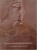 When the Pyramids Were Built: Egyptian Art of the Old Kingdom