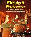 Whirligigs & Weather Vanes: A Celebration of Wind Gadgets With Dozens of Creative Projects to Make