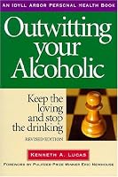 Outwitting Your Alcoholic: Keep the Loving And Stop the Drinking (Idyll Arbor Personal Health)