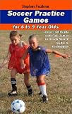 Soccer Practice Games for 6-9 Year Olds: Over 150 Drills and Fun Games to Teach Soccer Skills and Techniques
