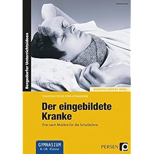 Der eingebildete Kranke: Frei nach Molière für die Schulbühne (8. bis 10. Klasse) (Theaterstücke