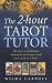 The 2-hour Tarot Tutor: The Fast, Revolutionary Method for Learning to Read Tarot in 2 Hours