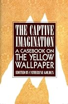 The Captive Imagination: Casebook on the "Yellow Wallpaper"