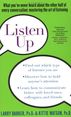 Listen Up: What You've Never Heard About the Other Half of Every Conversation: Mastering the Art of Listening