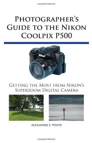 Photographer's Guide to the Nikon Coolpix P500: Getting the Most from Nikon's Superzoom Digital Camera