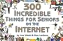 300 Incredible Things for Seniors on the Internet (300 Incredible Things to Do)