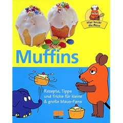 Hier backt die Maus - Muffins - Rezepte, Tipps und Tricks f�r kleine & gro�e Maus-Fans