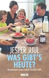 Was gibt's heute?: Gemeinsam essen macht Familie stark - Jesper Juul