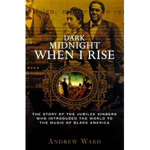 Dark Midnight When I Rise: The Story of the Jubilee Singers, Who Introduced the World to the Music of Black America