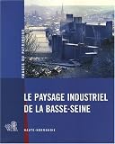 Le paysage industriel de la Basse-Seine : Haute-Normandie