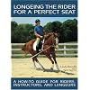 Longeing the Rider for a Perfect Seat: A How-to Guide for Riders, Instructors, and Longeurs