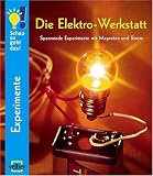 Die Elektro-Werkstatt: Spannende Experimente mit Magneten und Strom - 