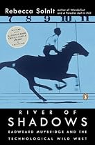 River of Shadows: Eadweard Muybridge and the Technological Wild West River of Shadows: Eadweard Muybridge and the Technological Wild West