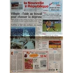 NOUVELLE REPUBLIQUE (LA) N? 18493 du 02-09-2005 BRADERIE DE TOURS AFFAIRES A FAIRE - VILLEPIN L'AIDE AU TRAVAIL POUR CHASSER LA DEPRIME - SOCIAL - KATRINA A FAIT DES MILLIERS DE MORTS - EDITORIAL PAR JEAN-CLAUDE ARBONA - BOULIMIE POLITIQUE - FOOTBALL - ENCORE UN DERBY CE SOIR POUR LE TFC CONTRE CHATELLERAULT - CORMERY - PRERENTREE AU COLLEGE LA PRINCIPALE MOBILISE SES TROUPES - DESCARTES - LE SANS6ABRI A-T-IL ETE BRULE VIF - CANDIDE - L'ETE DE TOUS LES RECORDS - SOMMAIRE - LE FAIT DU JOUR - F...