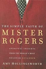 The Simple Faith of Mr. Rogers: Spiritual Insights from the World's Most Beloved Neighbor