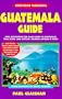 Guatemala Guide Your Passport to Great Travel!