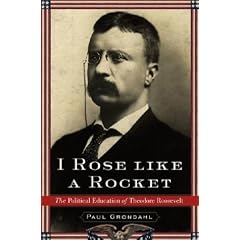 I Rose Like a Rocket: The Political Education of Theodore Roosevelt