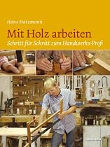 Mit Holz arbeiten. Schritt f&uuml;r Schritt zum Handwerks-Profi