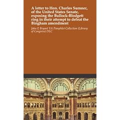 A letter to Hon. Charles Sumner, of the United States Senate, exposing the Bullock-Blodgett ring in their attempt to defeat the Bingham amendment