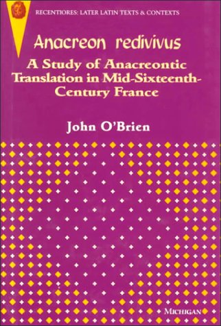 Anacreon Redivivus: A Study of Anacreontic Translation in Mid-Sixteenth-Century France (Recentiores: Later Latin Texts and Contexts)