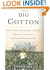 Big Cotton: How A Humble Fiber Created Fortunes, Wrecked Civilizations, and Put America on the Map
