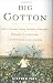 Big Cotton: How A Humble Fiber Created Fortunes, Wrecked Civilizations, and Put America on the Map