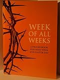 Week of all weeks : a prayer book for Holy Week and Easter Day