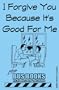 I Forgive You Because It's Good For Me